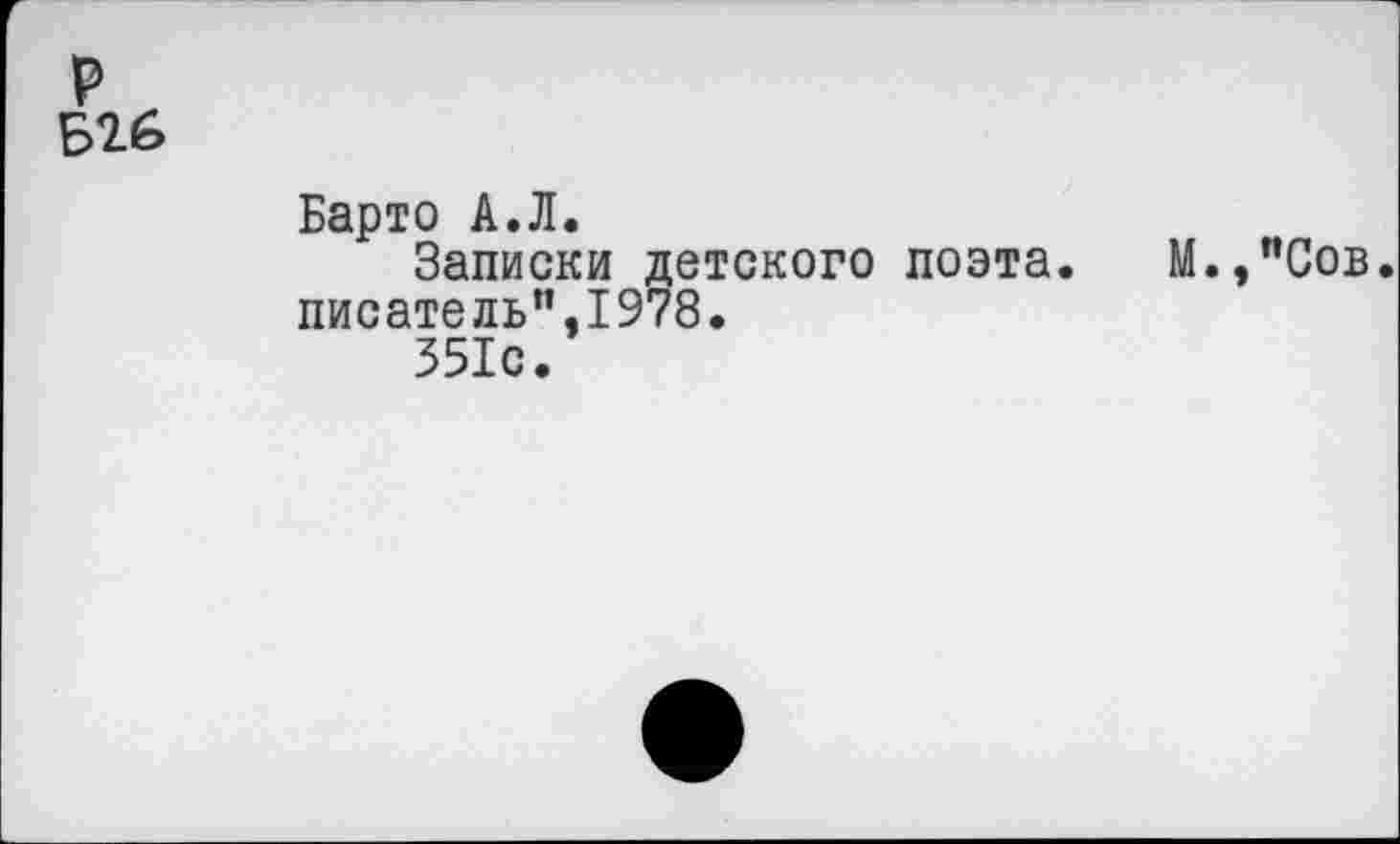 ﻿р
Б26
Барто А.Л.
Записки детского поэта. М.,"Сов. писатель”,1978.
351с.